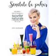 Sănătate la pahar - vol. I - ghid de introducere a sucurilor naturale în alimentaţia zilnică. pas cu pas