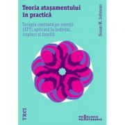 Teoria atașamentului în practică. Terapia centrată pe emoții (EFT) aplicată la indivizi, cupluri și familii