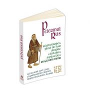 Pelerinul rus. Marturisirea plina de har despre cautarea si practica Rugaciunii inimii - Cel mai iubit text clasic al spiritualitatii crestine despre Rugaciunea lui Iisus