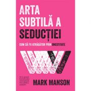 Arta subtilă a seducţiei - Mark Manson