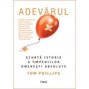 Adevărul. Scurtă istorie a tâmpeniilor omenești absolute - Tom Phillips