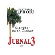 Jurnal 3. Salutari de la Cannes - Ecaterina Oproiu