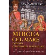 Mircea cel Mare, domnul ortodoxiei biruitoare. Argumente pentru canonizare - Dan Zamfirescu