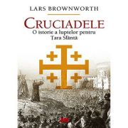 Cruciadele. O istorie a luptelor pentru Țara Sfântă - Lars Brownworth