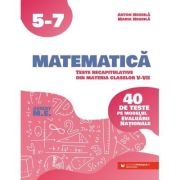 Matematica. Teste recapitulative din materia claselor 5-7. 40 de teste pe modelul Evaluarii Nationale - Anton Negrila