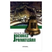 Jocurile privatizarii - Adrian N. Ionescu