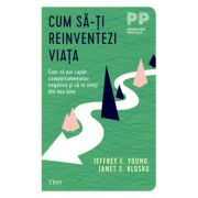 Cum să-ți reinventezi viața. Cum să pui capăt comportamentelor negative şi să te simţi din nou bine