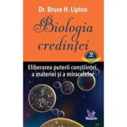 Biologia credinței. Eliberarea puterii conştiinţei, a materiei şi a miracolelor