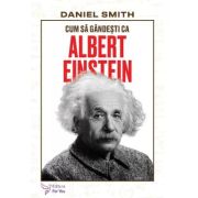 Cum sa gandesti ca Albert Einstein - Daniel Smith