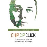 Chip, cip, click. O perspectiva crestina asupra noilor tehnologii - Emanoil Babus