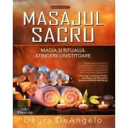 Masajul Sacru. Magia si ritualul atingerii linistitoare - Debra DeAngelo