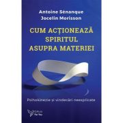 Cum actioneaza spiritul asupra materiei - Antoine Senanque