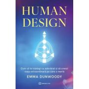 Human Design. Cum sa te intelegi cu adevarat si sa creezi viata extraordinara pe care o meriti - Emma Dunwoody