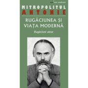Rugaciunea si viata moderna. Rugaciuni alese - Antonie de Suroj