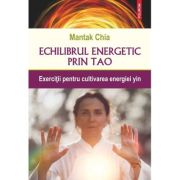 Echilibrul energetic prin Tao. Exercitii pentru cultivarea energiei yin - Mantak Chia