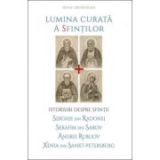 Lumina curata a sfintilor. Istorisiri despre Sfintii Serghie din Radonej, Serafim din Sarov, Andrei Rubliov, Xenia din Sankt‑Petersburg - Irina Ordinskaia