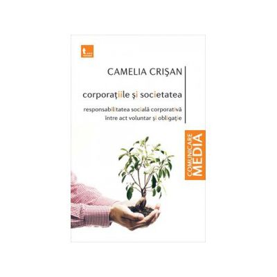 Corporatiile si societatea. Responsabilitate sociala corporativa intre act voluntar si obligatie