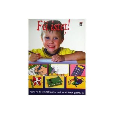 Fii istet ! Peste 70 de activitati pentru copii, ca sa invete jucandu-se