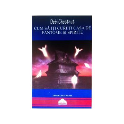 Cum sa iti cureti casa de fantome si spirite