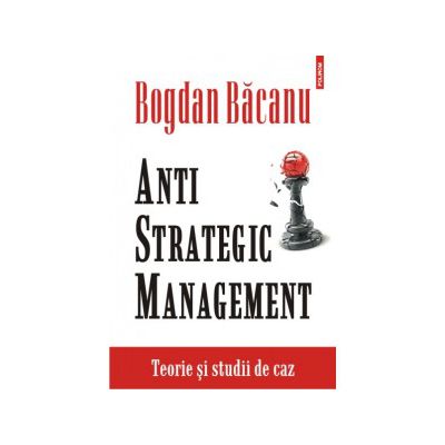 Anti-Strategic Management. Teorie si studii de caz