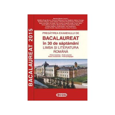 Pregatirea examenului de BACALAUREAT 2015 in 30 de saptamani. LIMBA SI LITERATURA ROMANA - profil umanist