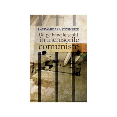 De pe bancile scolii in inchisorile comuniste. Editia a II-a revizuita si adaugita