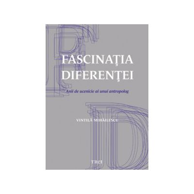 Fascinaţia diferenţei. Anii de ucenicie ai unui antropolog