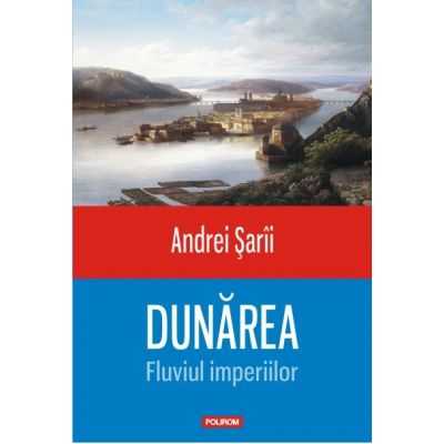 Dunarea. Fluviul imperiilor