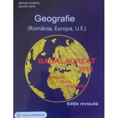 Bacalaureat 2018 - Geografie. Sinteze. Teste. Rezolvari - Romania, Europa, Uniunea Europeana (Editie, revizuita) Gimnasium