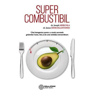 Supercombustibil. Chei ketogenice pentru a revela secretele grăsimilor bune, rele și ale unei sănătăți extraordinare
