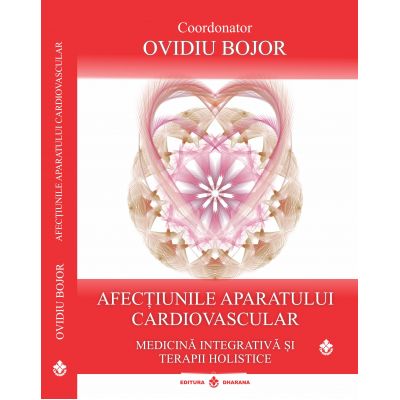 Afecțiunile aparatului cardiovascular. Medicină Integrativă și Terapii Holistice - Ovidiu Bojor Afecțiunile aparatului cardiovascular. Medicină Integrativă și Terapii Holistice - Ovidiu Bojor