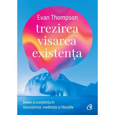 Trezirea, visarea, existența. Sinele și conștiința în neuroștiințe, meditație și filozofie