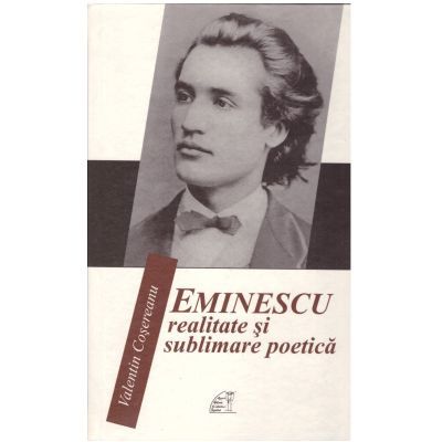 Eminescu. Realitate si sublimare poetica - Valentin Cosereanu