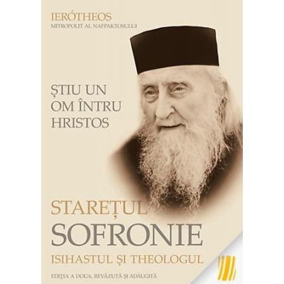 Stiu un om intru Hristos: Staretul Sofronie, isihastul si theologul - mitrop. Ierotheos Vlachos