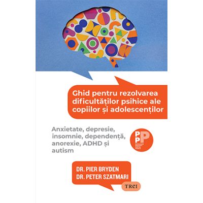 Ghid pentru rezolvarea dificultăților psihice ale copiilor și adolescenților. Anxietate, depresie, insomnie, dependență, anorexie, ADHD și autism