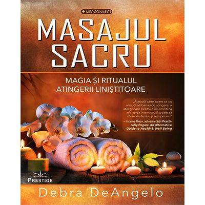 Masajul Sacru. Magia si ritualul atingerii linistitoare - Debra DeAngelo