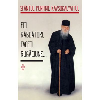 Fiti răbdători, faceti rugăciune... - Sfantul Porfirie Kavsokalyvítul