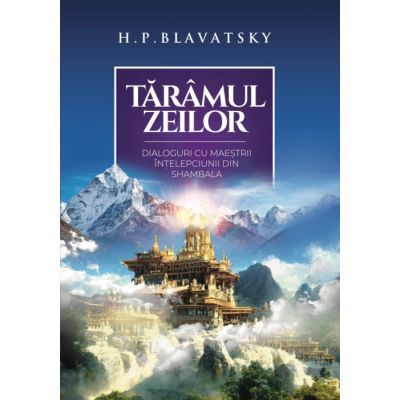 Tăramul zeilor. Dialoguri cu maestrii intelepciunii din Shambala - H. P. Blavatsky
