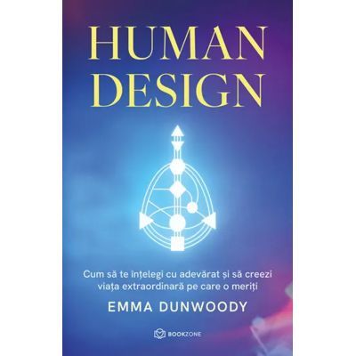 Human Design. Cum sa te intelegi cu adevarat si sa creezi viata extraordinara pe care o meriti - Emma Dunwoody